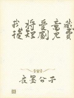 我将爱意藏于身后短剧免费观看全集在线