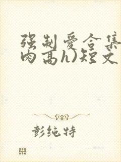 强制爱合集(巨肉高h)短文