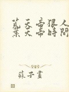 荒天帝狠人大帝叶天帝时间线