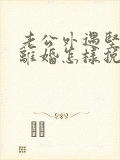 老公外遇坚决要离婚怎样挽回