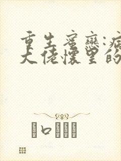 重生蜜恋:病娇大佬怀里的心尖宠君不弃