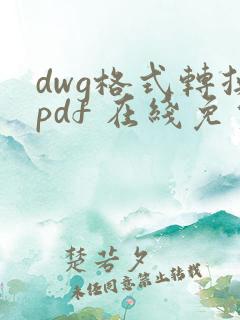 dwg格式转换pdf 在线免费