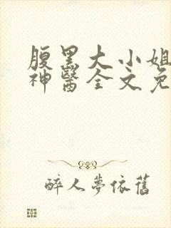 腹黑大小姐绝世神医全文免费阅读