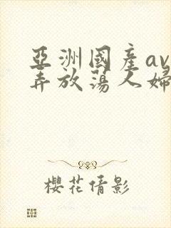 亚洲国产av玩弄放荡人妇系列