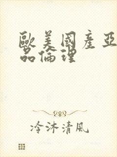 欧美国产亚洲精品伦理