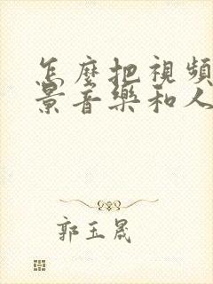 怎么把视频中背景音乐和人声分离
