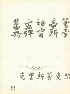万古神帝笔趣阁无弹窗新章节