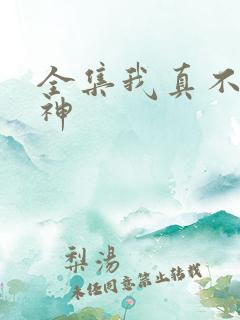 全集我真不是魔神