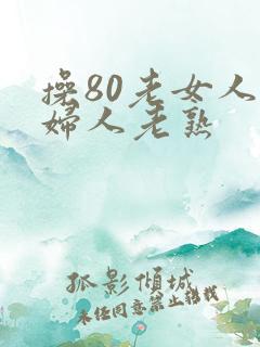 操80老女人老妇人老熟