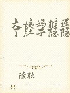 大姨妈推迟7天了肚子隐隐作痛