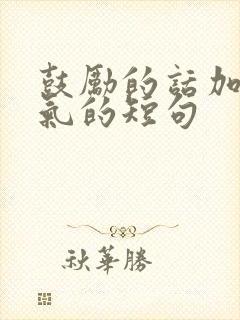 鼓励的话加油打气的短句
