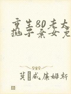 重生80老太太抛子弃女免费