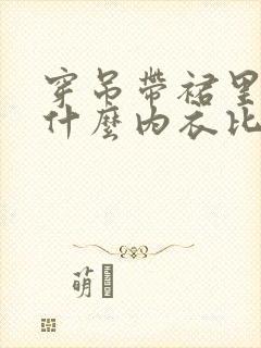 穿吊带裙里面穿什么内衣比较好