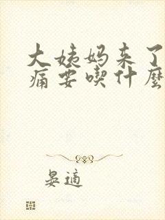 大姨妈来了肚子痛要吃什么药