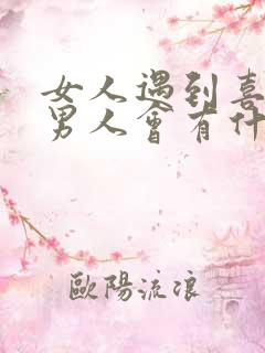 女人遇到喜欢的男人会有什么表现