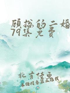 顾总的二婚娇妻79集免费