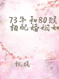 73牛和80猴相配婚姻如何
