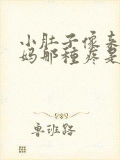 小肚子像来大姨妈那种疼是怎么回事?