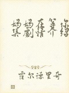 妈妈在等你40集剧情介绍