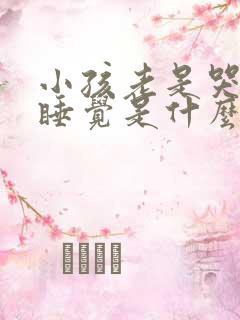 小孩老是哭闹不睡觉是什么原因