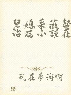 儿媳采薇帮父亲治病小说在线阅读