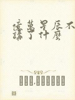 亿万星辰不及你讲了什么