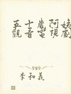 五十岁阿姨免费观看电视剧大全在线播放
