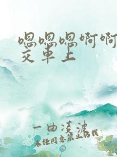 嗯嗯嗯啊啊啊公交车上