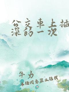 公交车上插的最深的一次
