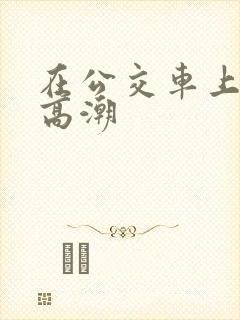 在公交车上被摸高潮