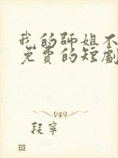 我的师姐不简单免费的短剧在线观看完整版