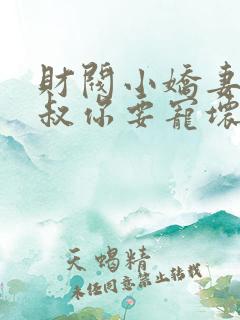 财阀小娇妻:大叔你要宠坏我了