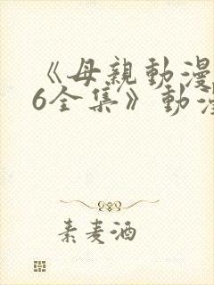 《母亲动漫1~6全集》动漫观看
