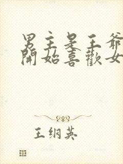 男主是王爷,一开始喜欢女二