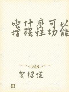 吃什么可以更快增强性功能
