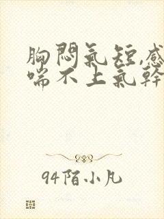 胸闷气短,感觉喘不上气干咳