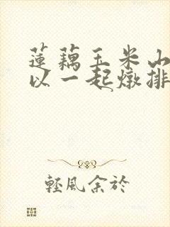 莲藕玉米山药可以一起炖排骨吗