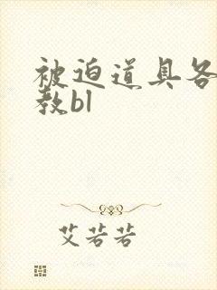 被迫道具各种调教bl