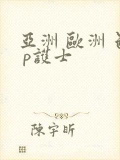 亚洲 欧洲 色 p护士