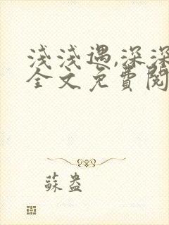 浅浅遇,深深缠全文免费阅读