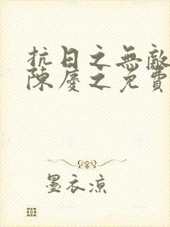 抗日之无敌战神陈庆之免费阅读
