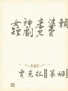 女神老婆赖上我短剧免费