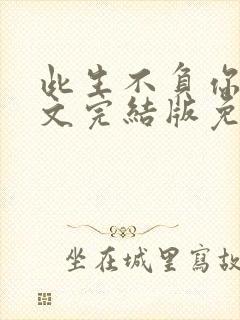 此生不负你我全文完结版免费阅读