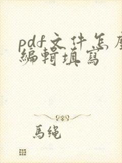 pdf文件怎么编辑填写
