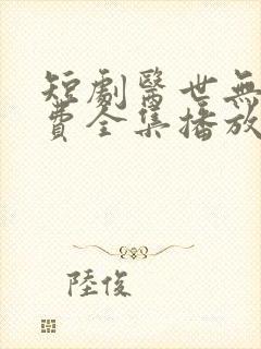 短剧医世无双免费全集播放