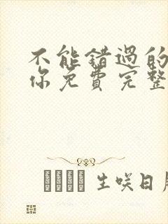 不能错过的只有你免费完整版全集在线播放