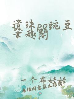 遗珠po豌豆荚笔趣阁