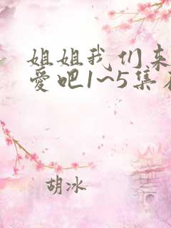 姐姐我们来谈恋爱吧1~5集在线观看