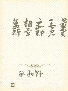 万相之王最快更新章节免费下载