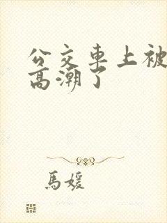 公交车上被摸到高潮了
